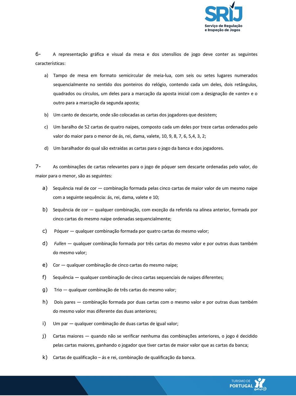 o outro para a marcação da segunda aposta; b) Um canto de descarte, onde são colocadas as cartas dos jogadores que desistem; c) Um baralho de 52 cartas de quatro naipes, composto cada um deles por