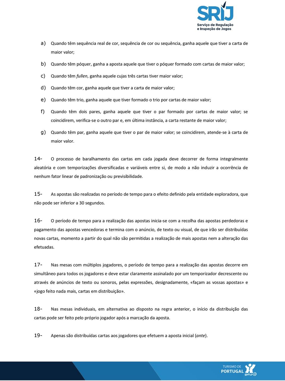 formado o trio por cartas de maior valor; f) Quando têm dois pares, ganha aquele que tiver o par formado por cartas de maior valor; se coincidirem, verifica-se o outro par e, em última instância, a