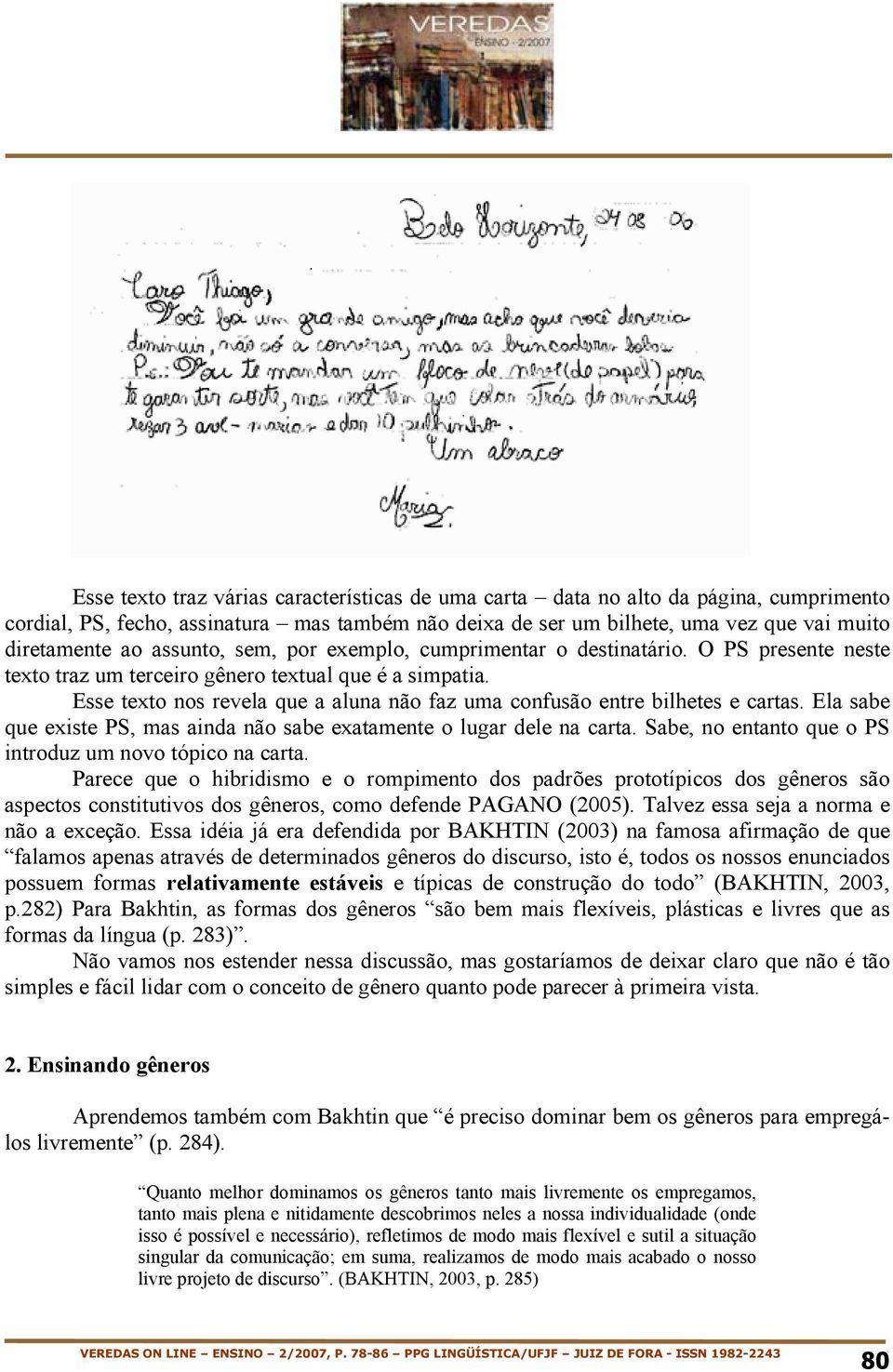 Esse texto nos revela que a aluna não faz uma confusão entre bilhetes e cartas. Ela sabe que existe PS, mas ainda não sabe exatamente o lugar dele na carta.