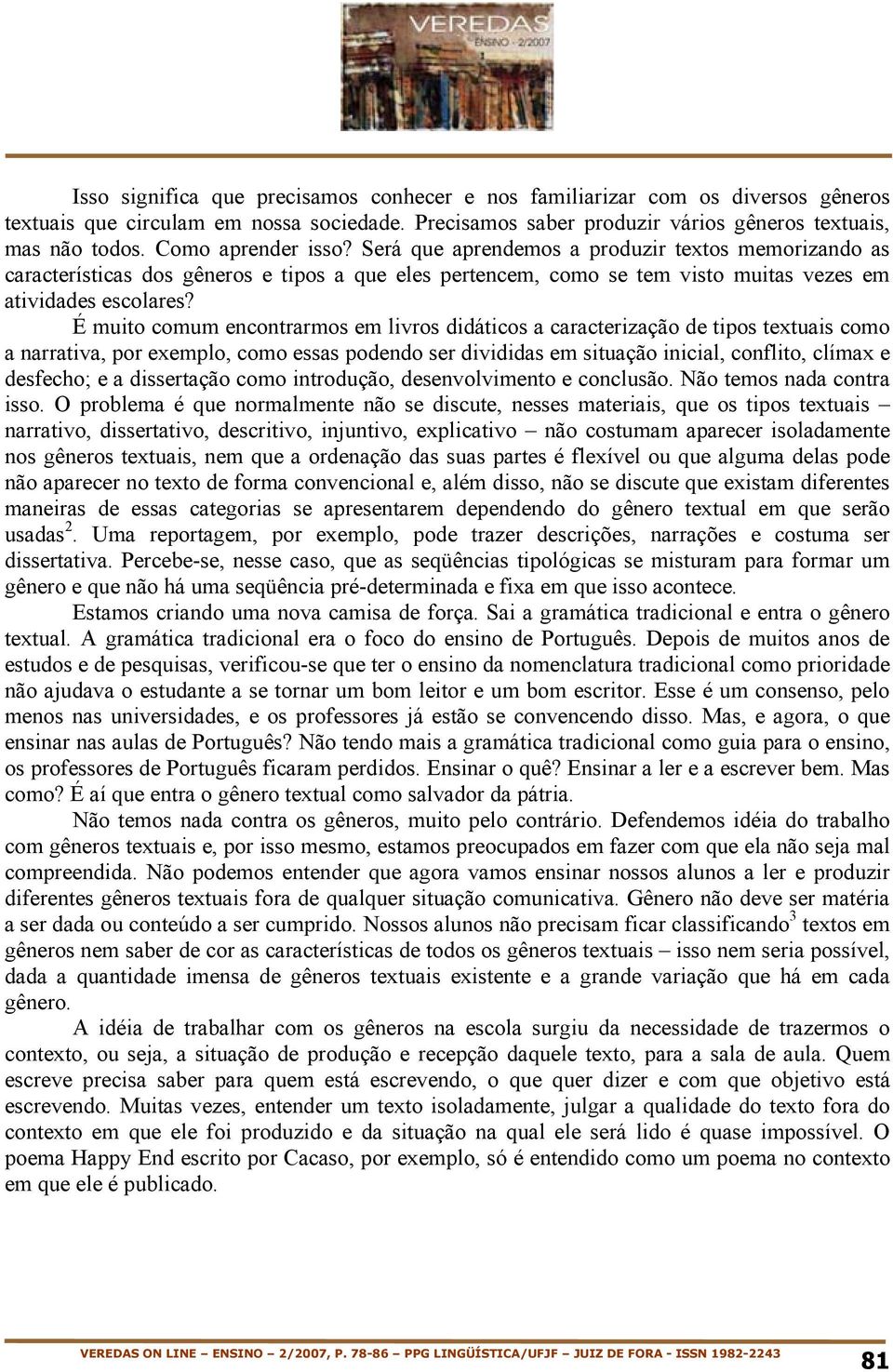 É muito comum encontrarmos em livros didáticos a caracterização de tipos textuais como a narrativa, por exemplo, como essas podendo ser divididas em situação inicial, conflito, clímax e desfecho; e a