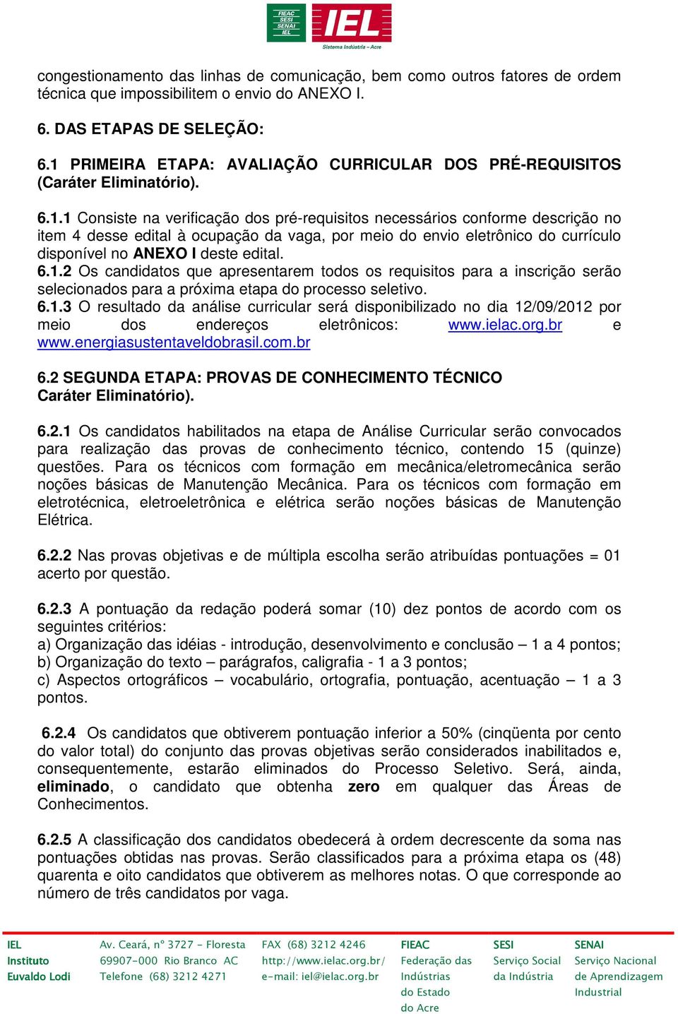 6.1.2 Os candidatos que apresentarem todos os requisitos para a inscrição serão selecionados para a próxima etapa do processo seletivo. 6.1.3 O resultado da análise curricular será disponibilizado no dia 12/09/2012 por meio dos endereços eletrônicos: www.