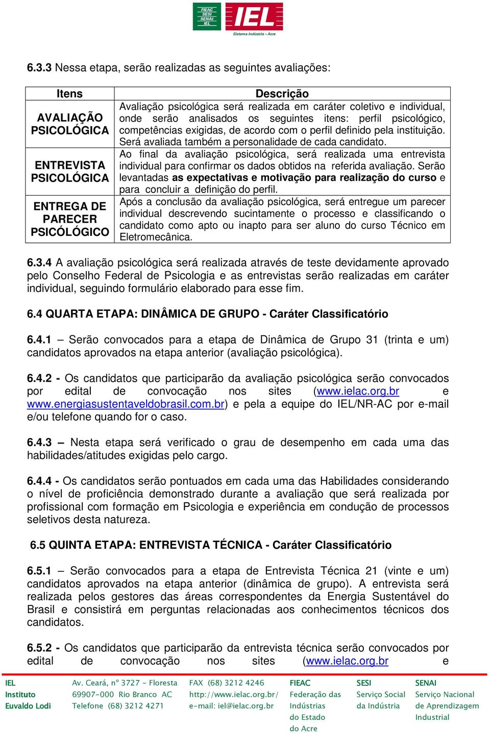 Será avaliada também a personalidade de cada candidato. Ao final da avaliação psicológica, será realizada uma entrevista individual para confirmar os dados obtidos na referida avaliação.