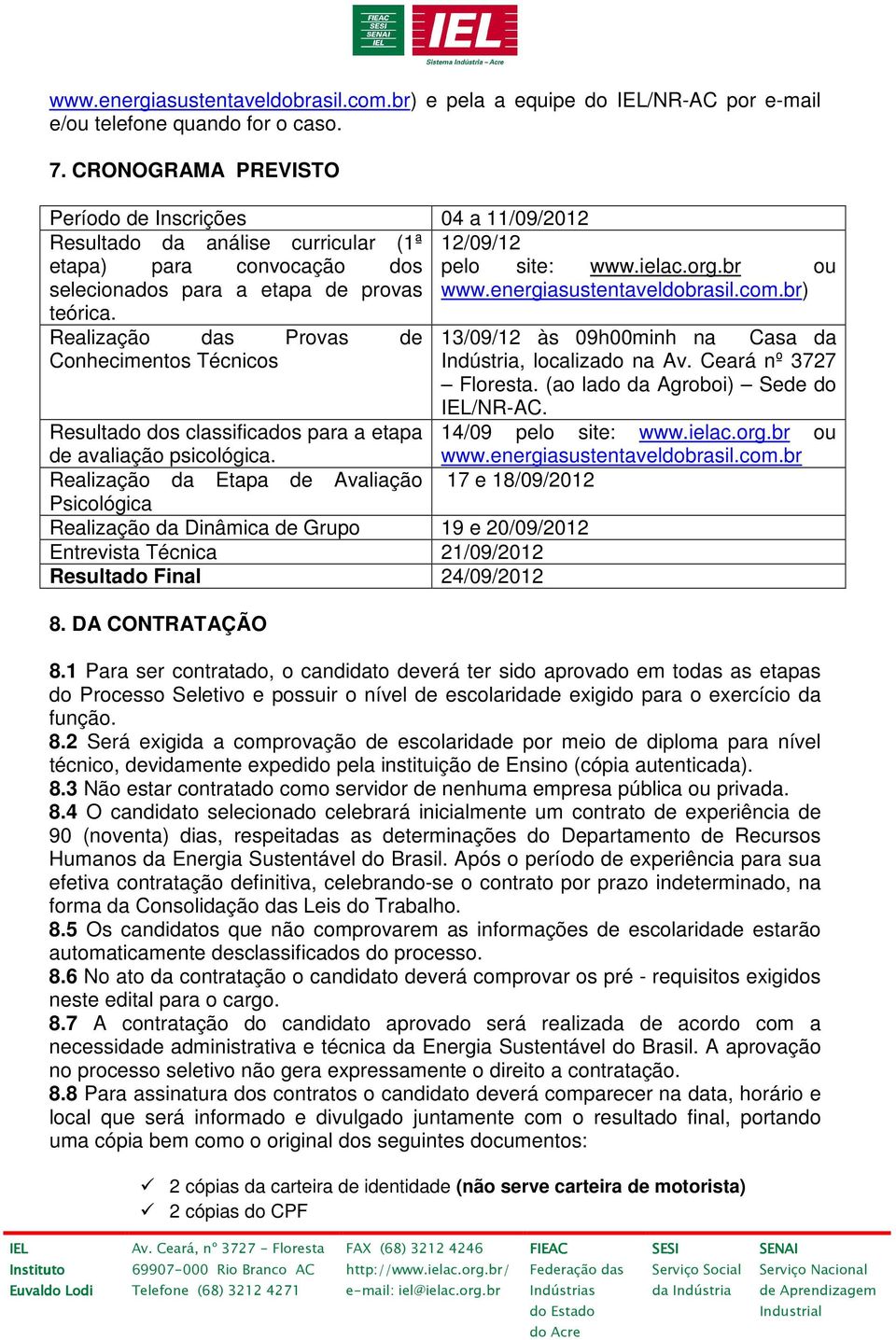 Realização das Provas de Conhecimentos Técnicos Resultado dos classificados para a etapa de avaliação psicológica.