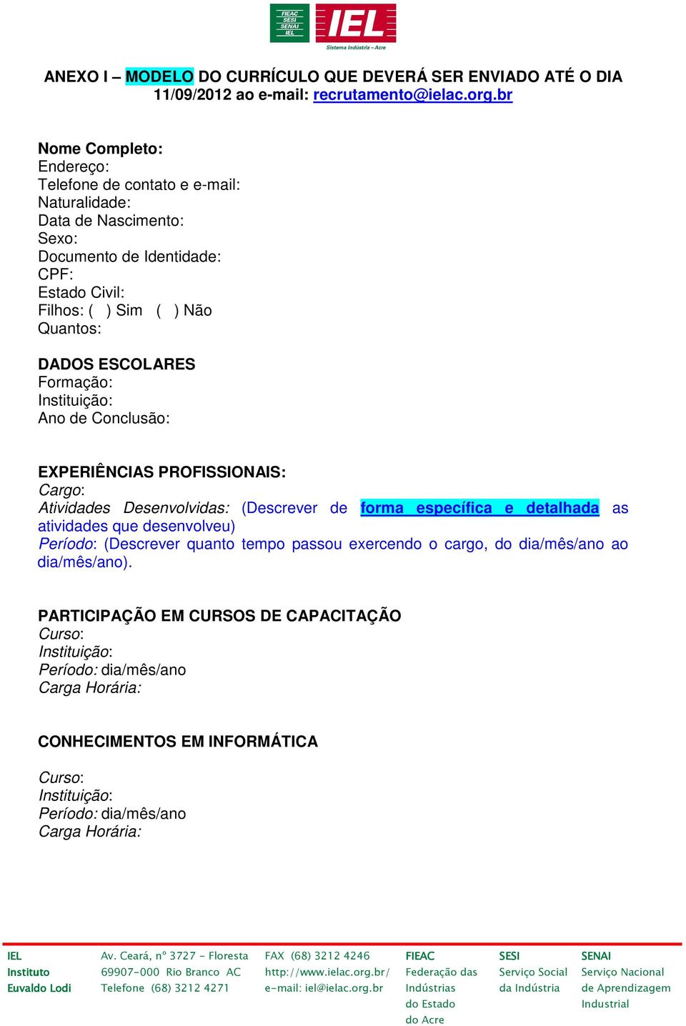 ESCOLARES Formação: Instituição: Ano de Conclusão: EXPERIÊNCIAS PROFISSIONAIS: Cargo: Atividades Desenvolvidas: (Descrever de forma específica e detalhada as atividades que desenvolveu)