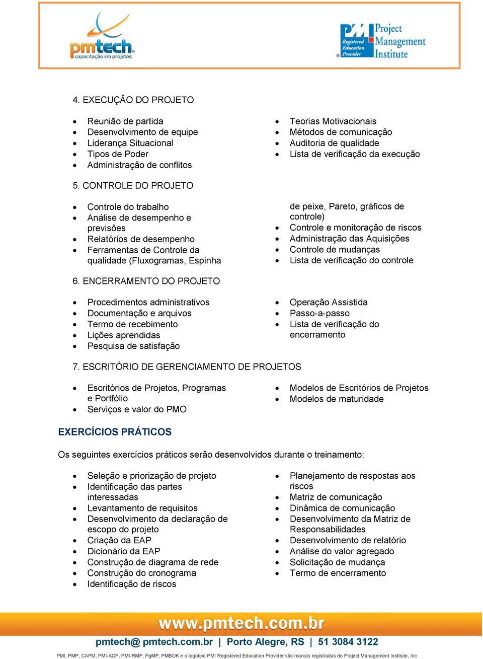 CONTROLE DO PROJETO Controle do trabalho Análise de desempenho e previsões Relatórios de desempenho Ferramentas de Controle da qualidade (Fluxogramas, Espinha de peixe, Pareto, gráficos de controle)