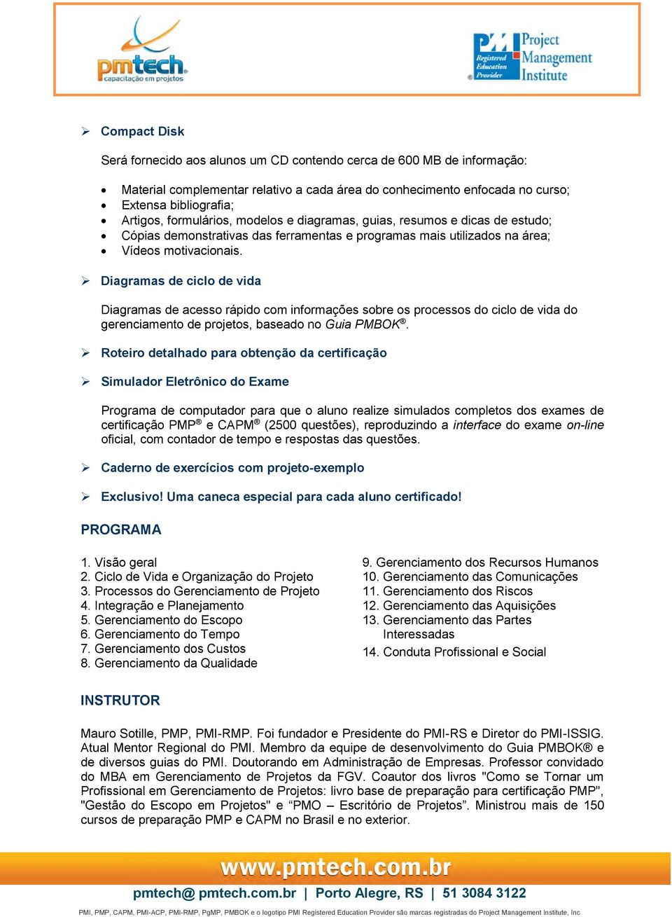 Diagramas de ciclo de vida Diagramas de acesso rápido com informações sobre os processos do ciclo de vida do gerenciamento de projetos, baseado no Guia PMBOK.