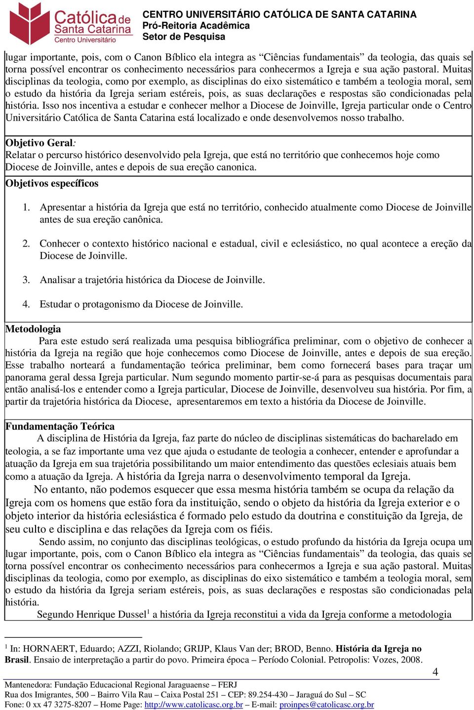 Muitas disciplinas da teologia, como por exemplo, as disciplinas do eixo sistemático e também a teologia moral, sem o estudo da história da Igreja seriam estéreis, pois, as suas declarações e