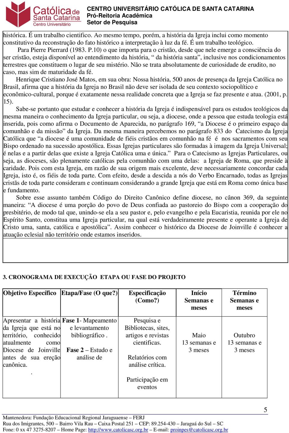 ra Pierre Pierrard (1983. P.10) o que importa para o cristão, desde que nele emerge a consciência do ser cristão, esteja disponível ao entendimento da história, da história santa, inclusive nos