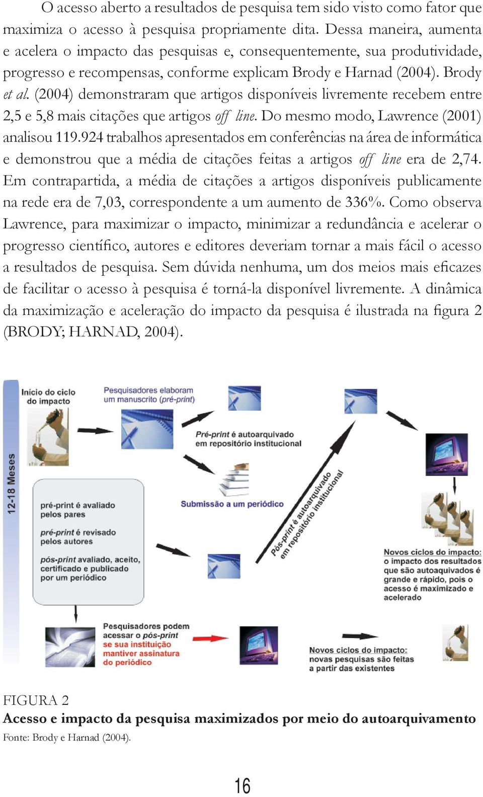 (2004) demonstraram que artigos disponíveis livremente recebem entre 2,5 e 5,8 mais citações que artigos off line. Do mesmo modo, Lawrence (2001) analisou 119.