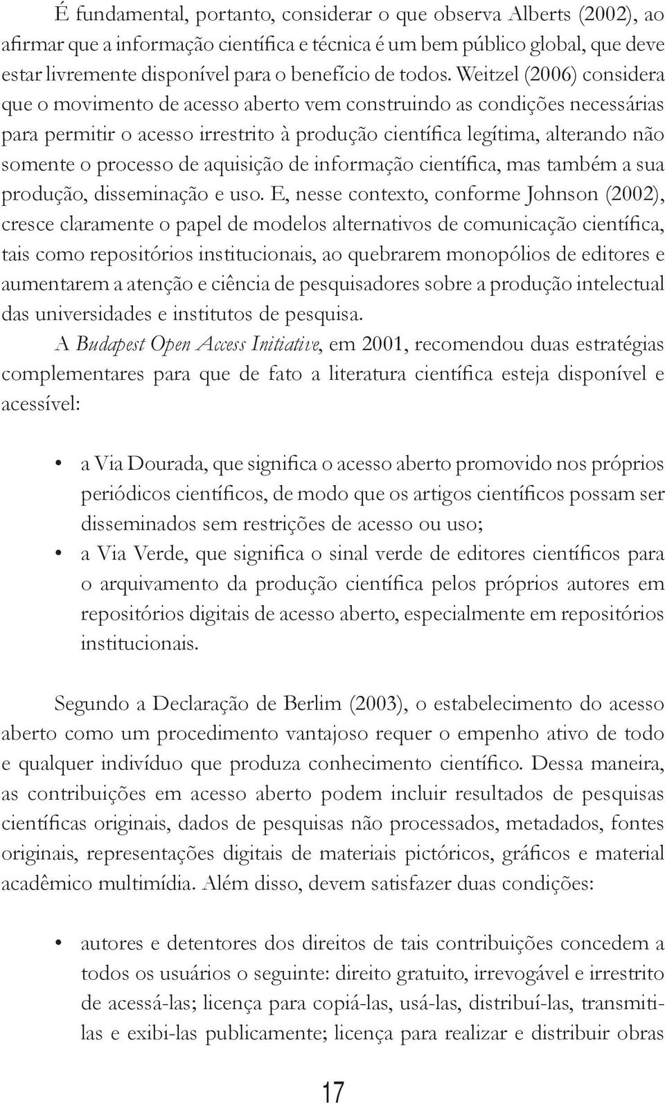 Weitzel (2006) considera que o movimento de acesso aberto vem construindo as condições necessárias para permitir o acesso irrestrito à produção científica legítima, alterando não somente o processo