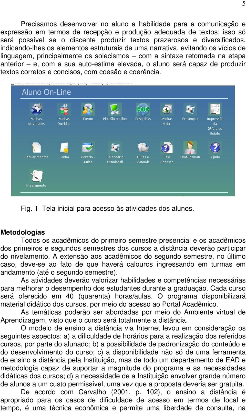 auto-estima elevada, o aluno será capaz de produzir textos corretos e concisos, com coesão e coerência. Fig. 1 Tela inicial para acesso às atividades dos alunos.