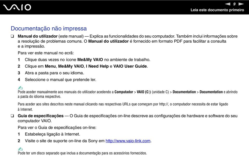 Para ver este manual no ecrã: 1 Clique duas vezes no ícone Me&My VAIO no ambiente de trabalho. 2 Clique em Menu, Me&My VAIO, I eed Help e VAIO User Guide. 3 Abra a pasta para o seu idioma.