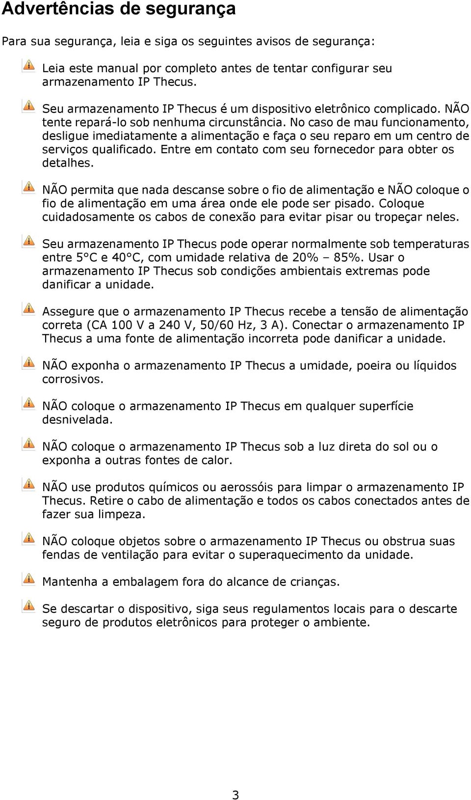 No caso de mau funcionamento, desligue imediatamente a alimentação e faça o seu reparo em um centro de serviços qualificado. Entre em contato com seu fornecedor para obter os detalhes.