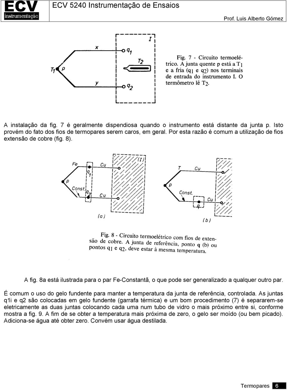 É comum o uso do gelo fundente para manter a temperatura da junta de referência, controlada.