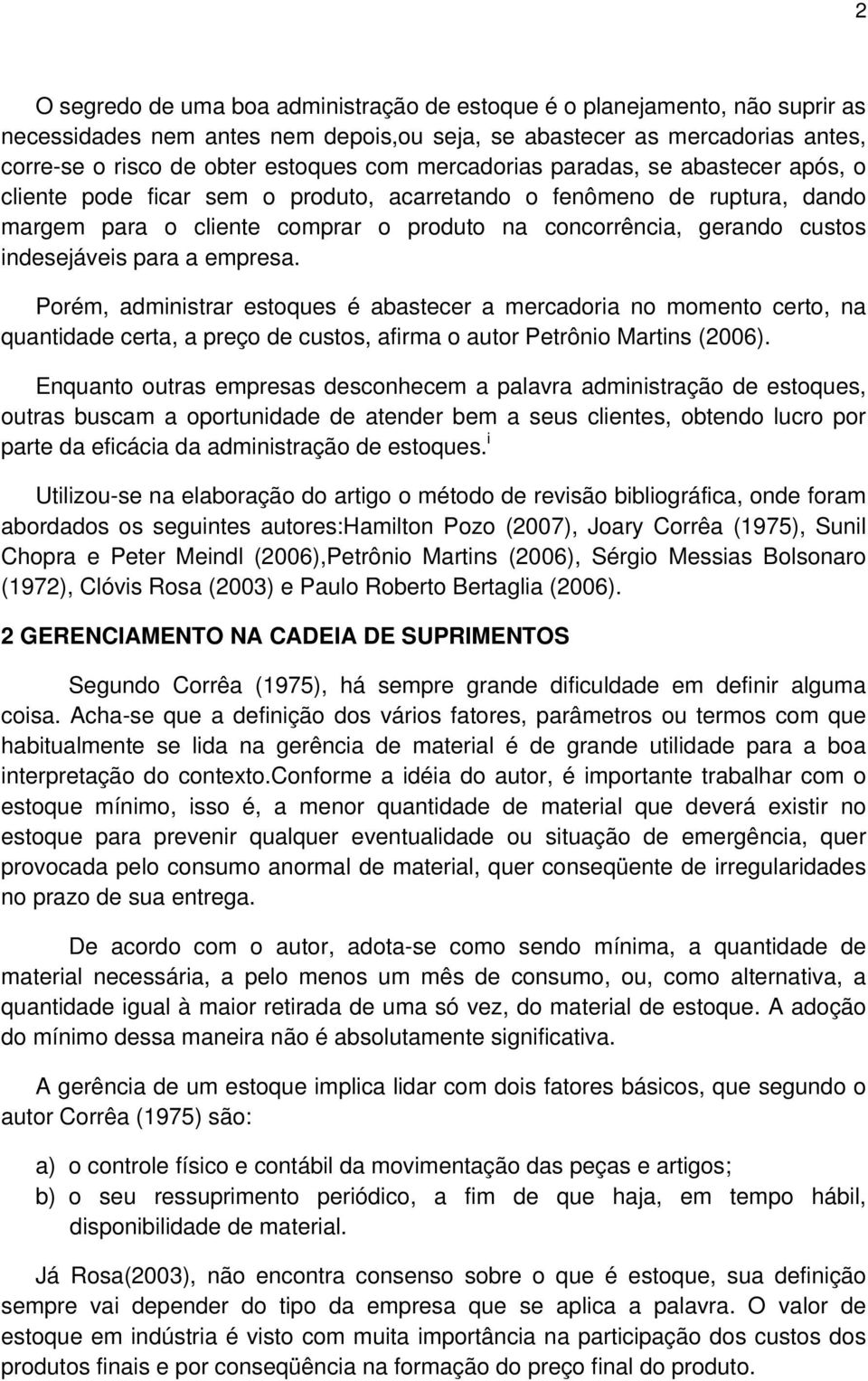 indesejáveis para a empresa. Porém, administrar estoques é abastecer a mercadoria no momento certo, na quantidade certa, a preço de custos, afirma o autor Petrônio Martins (2006).