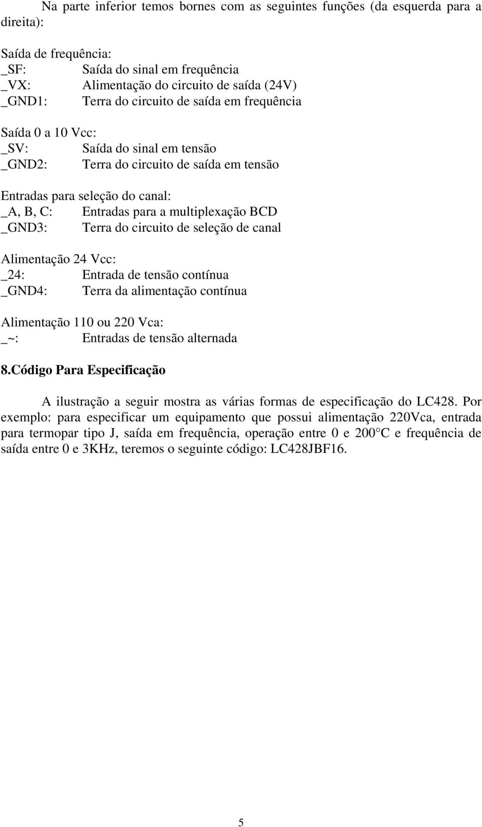 BCD _GND3: Terra do circuito de seleção de canal Alimentação 24 Vcc: _24: Entrada de tensão contínua _GND4: Terra da alimentação contínua Alimentação 110 ou 220 Vca: _~: Entradas de tensão alternada