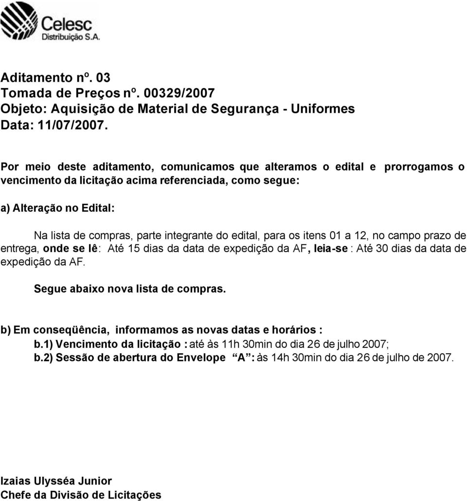 do edital, para os itens 01 a 12, no campo prazo de entrega, onde se lê: Até 15 dias da data de expedição da AF, leia-se : Até 30 dias da data de expedição da AF.