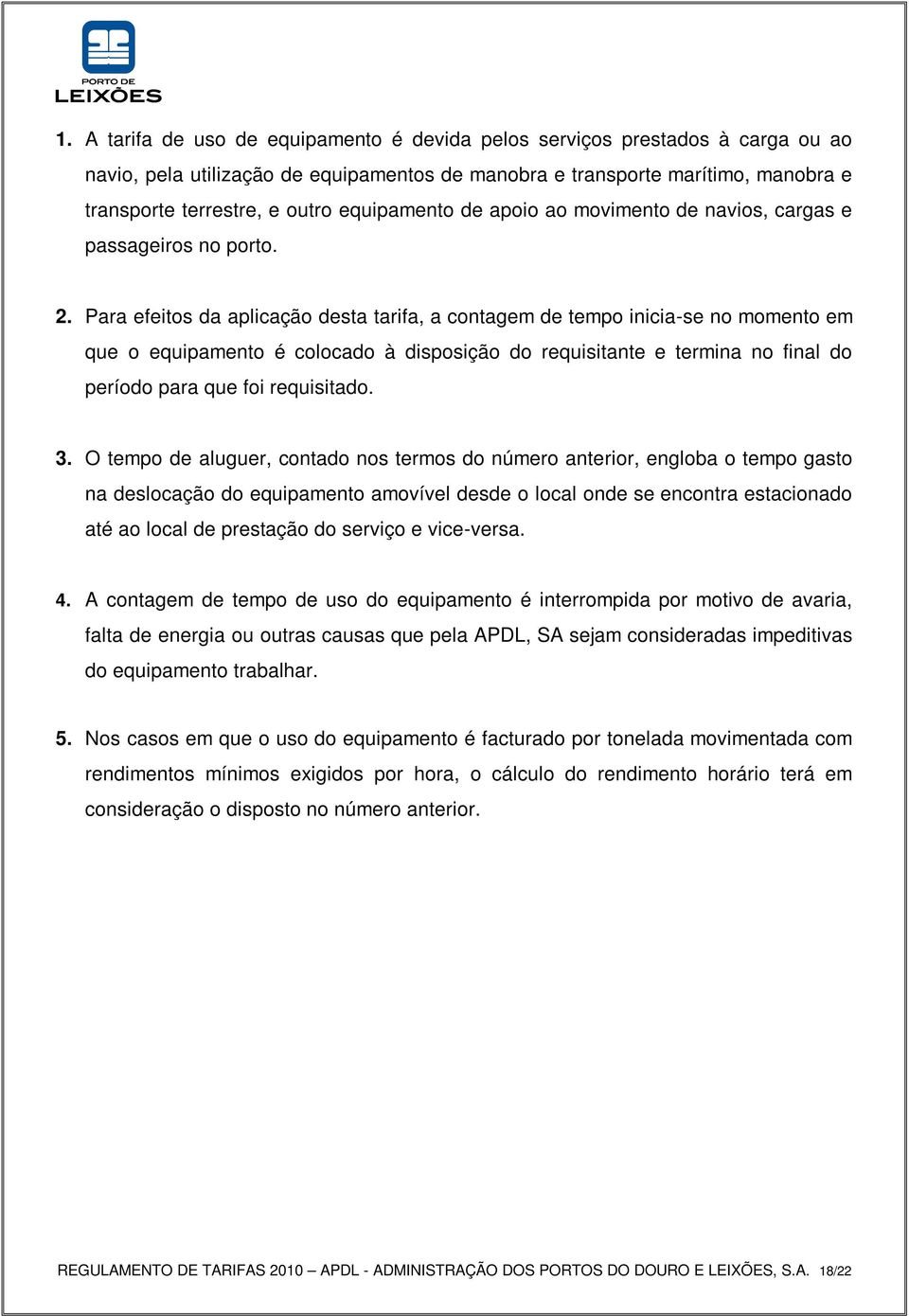 Para efeitos da aplicação desta tarifa, a contagem de tempo inicia-se no momento em que o equipamento é colocado à disposição do requisitante e termina no final do período para que foi requisitado. 3.