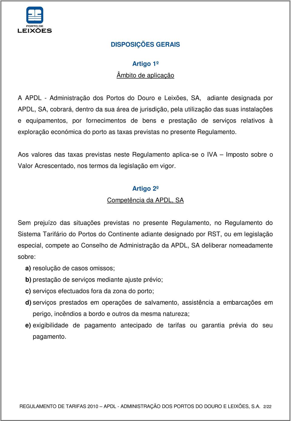 Aos valores das taxas previstas neste Regulamento aplica-se o IVA Imposto sobre o Valor Acrescentado, nos termos da legislação em vigor.