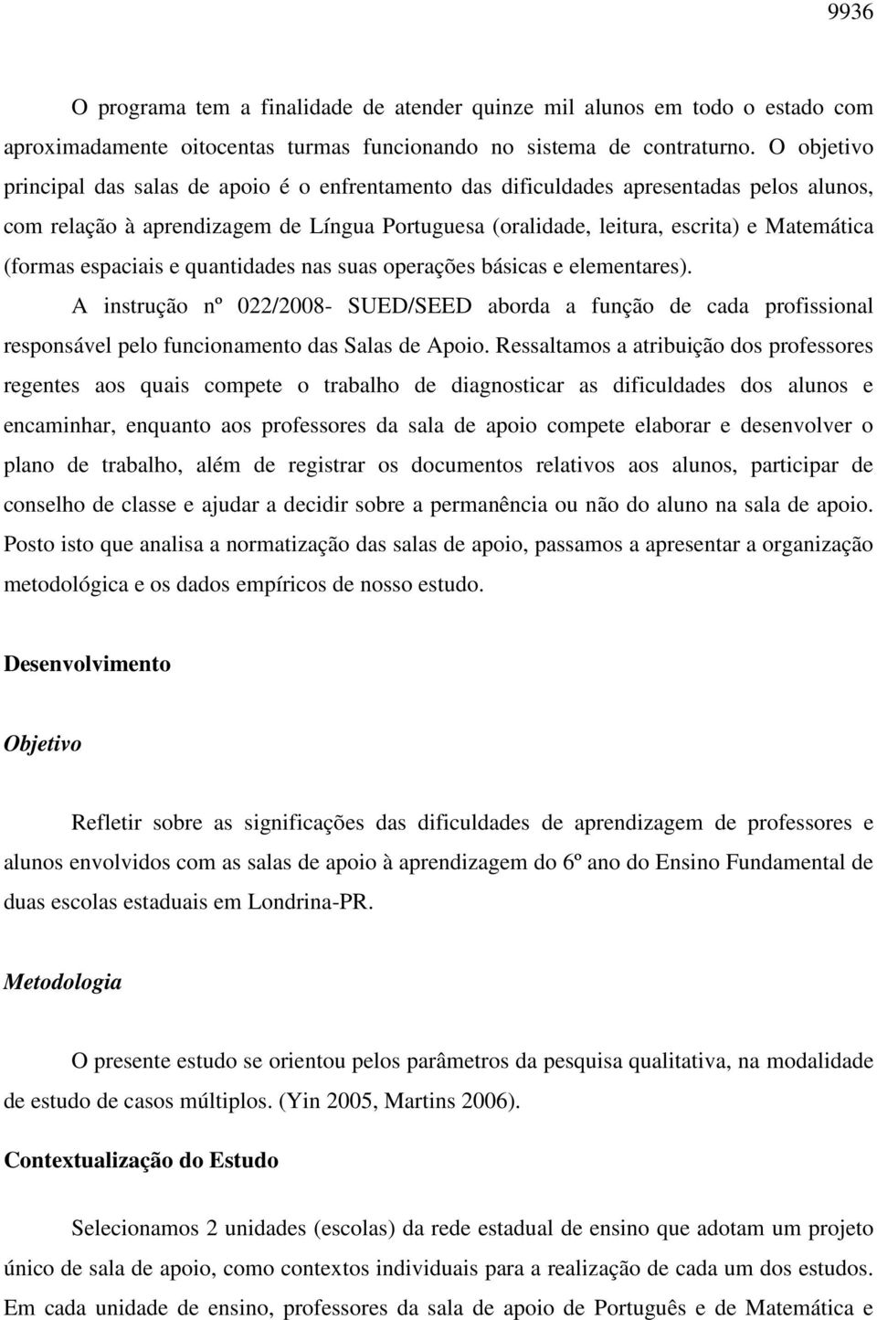 (formas espaciais e quantidades nas suas operações básicas e elementares). A instrução nº 022/2008- SUED/SEED aborda a função de cada profissional responsável pelo funcionamento das Salas de Apoio.