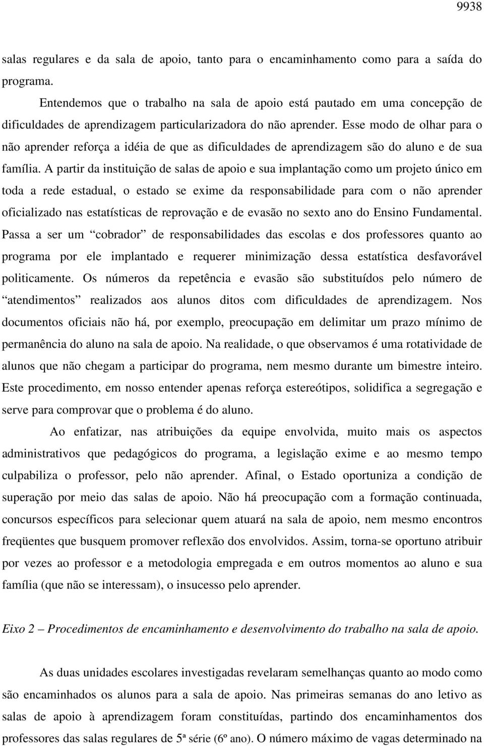 Esse modo de olhar para o não aprender reforça a idéia de que as dificuldades de aprendizagem são do aluno e de sua família.