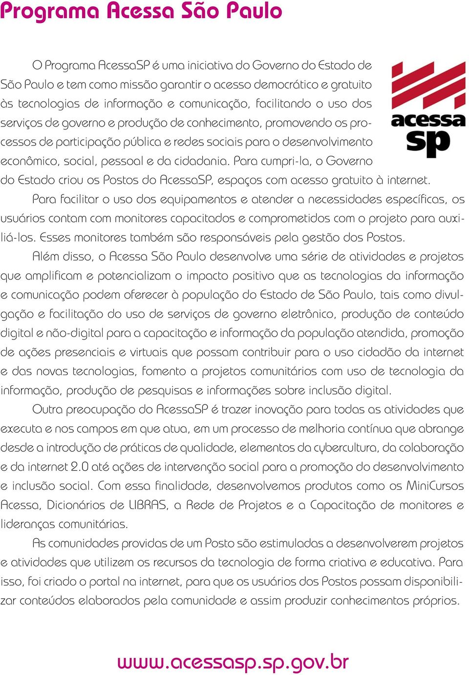 Para cumpri-la, o Governo do Estado criou os Postos do AcessaSP, espaços com acesso gratuito à internet.