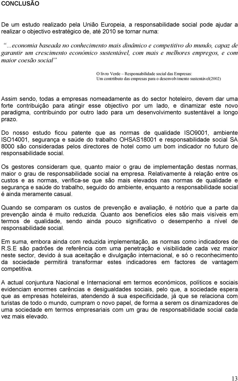 contrtibuto das empresas para o desenvolvimento sustentável(2002) Assim sendo, todas a empresas nomeadamente as do sector hoteleiro, devem dar uma forte contribuição para atingir esse objectivo por