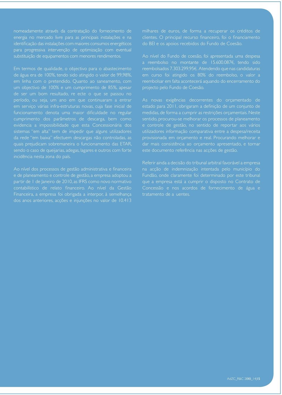 Em termos de qualidade, o objectivo para o abastecimento de água era de 100%, tendo sido atingido o valor de 99,98%, em linha com o pretendido.