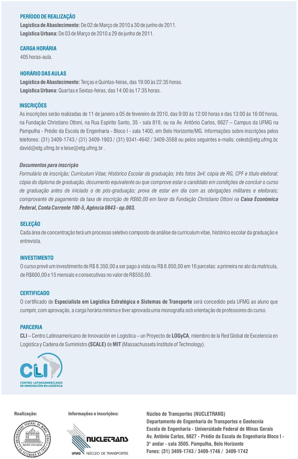 INSCRIÇÕES As inscrições serão realizadas de 11 de janeiro a 05 de fevereiro de 2010, das 9:00 às 12:00 horas e das 13:00 às 16:00 horas, na Fundação Christiano Ottoni, na Rua Espirito Santo, 35 -