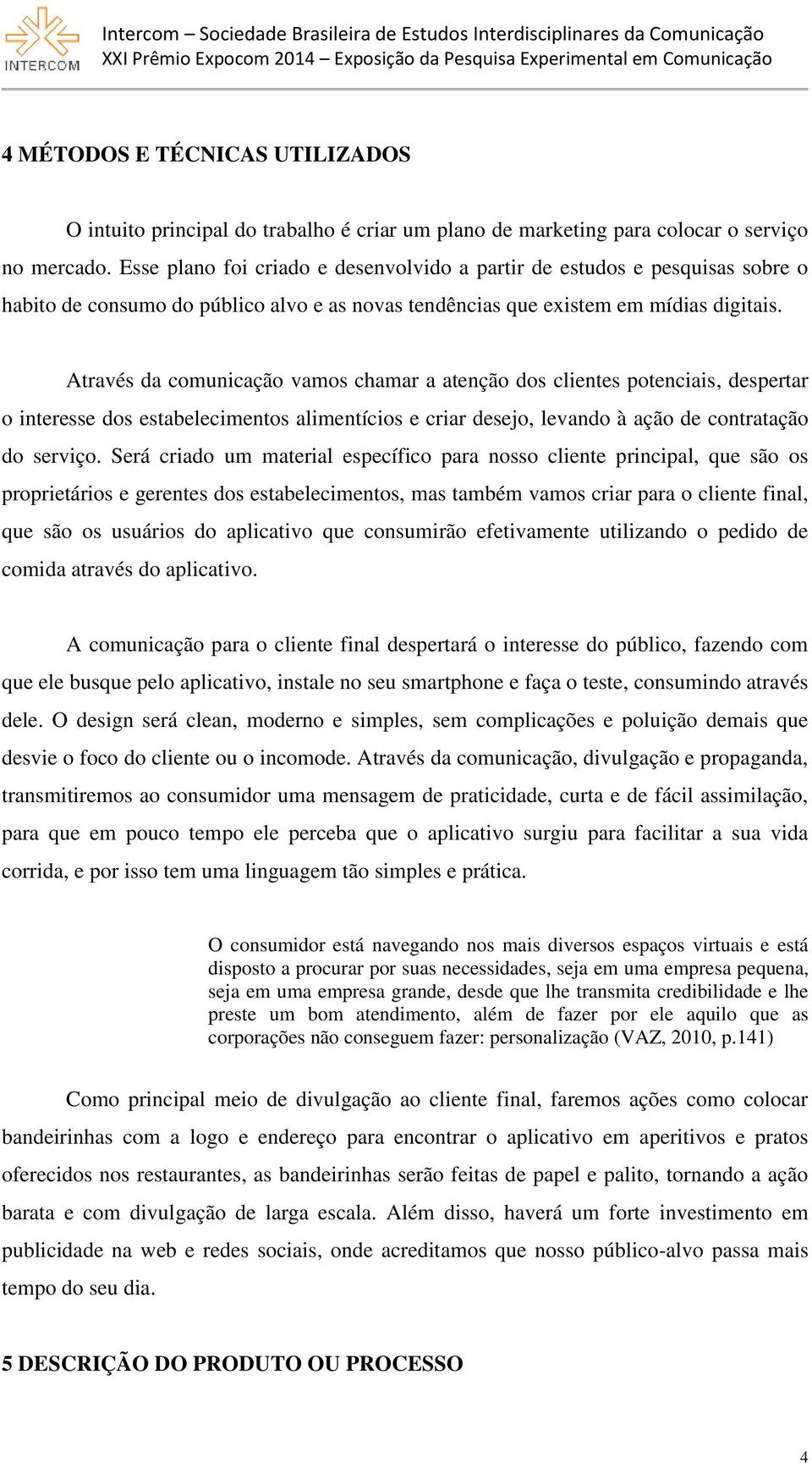 Através da comunicação vamos chamar a atenção dos clientes potenciais, despertar o interesse dos estabelecimentos alimentícios e criar desejo, levando à ação de contratação do serviço.