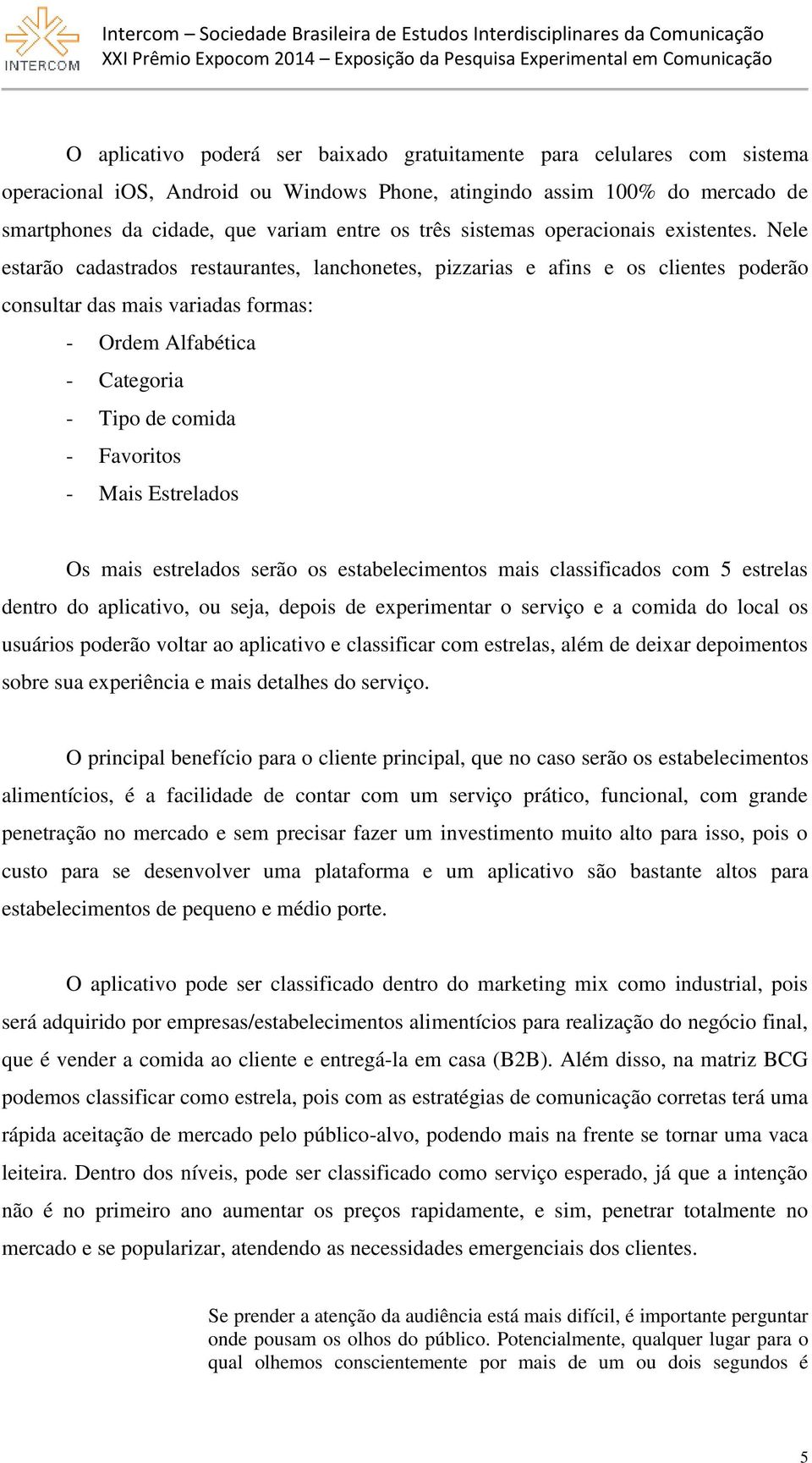 Nele estarão cadastrados restaurantes, lanchonetes, pizzarias e afins e os clientes poderão consultar das mais variadas formas: - Ordem Alfabética - Categoria - Tipo de comida - Favoritos - Mais