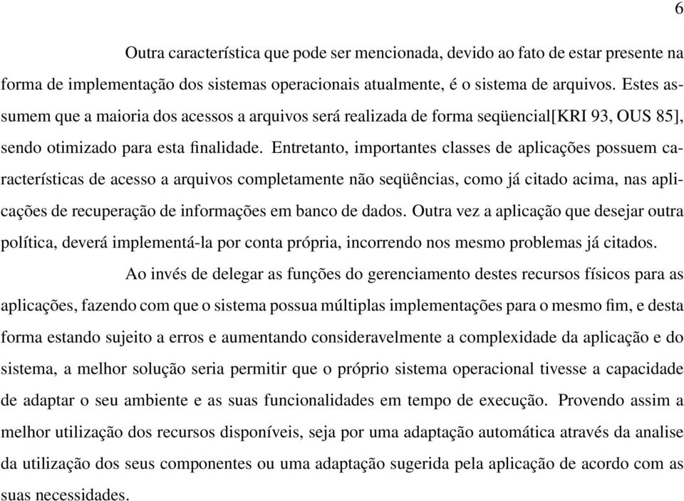 Entretanto, importantes classes de aplicações possuem características de acesso a arquivos completamente não seqüências, como já citado acima, nas aplicações de recuperação de informações em banco de