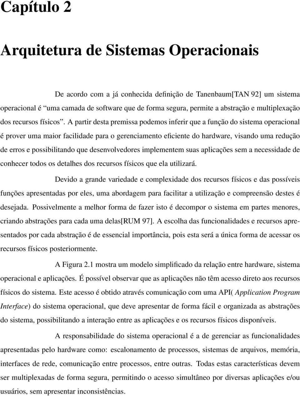 A partir desta premissa podemos inferir que a função do sistema operacional é prover uma maior facilidade para o gerenciamento eficiente do hardware, visando uma redução de erros e possibilitando que