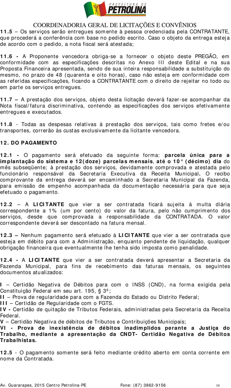 6 - A Proponente vencedora obriga-se a fornecer o objeto deste PREGÃO, em conformidade com as especificações descritas no Anexo III deste Edital e na sua Proposta Financeira apresentada, sendo de sua