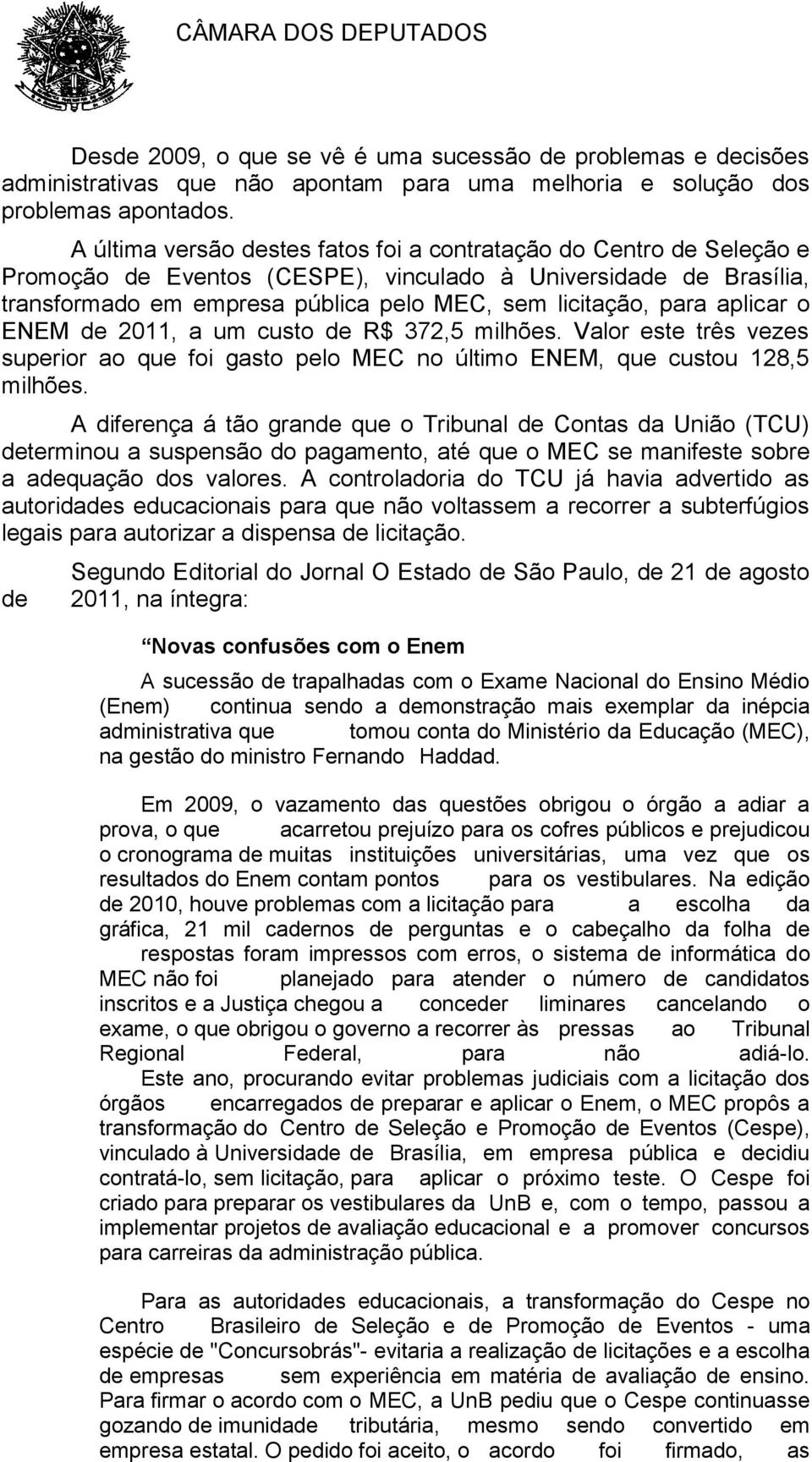 aplicar o ENEM de 2011, a um custo de R$ 372,5 milhões. Valor este três vezes superior ao que foi gasto pelo MEC no último ENEM, que custou 128,5 milhões.