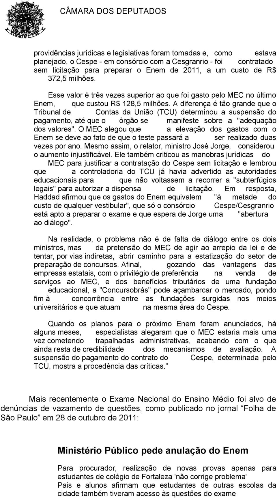 A diferença é tão grande que o Tribunal de Contas da União (TCU) determinou a suspensão do pagamento, até que o órgão se manifeste sobre a "adequação dos valores".