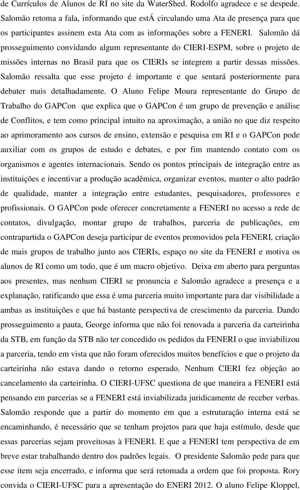 Salomão dá prosseguimento convidando algum representante do CIERI-ESPM, sobre o projeto de missões internas no Brasil para que os CIERIs se integrem a partir dessas missões.