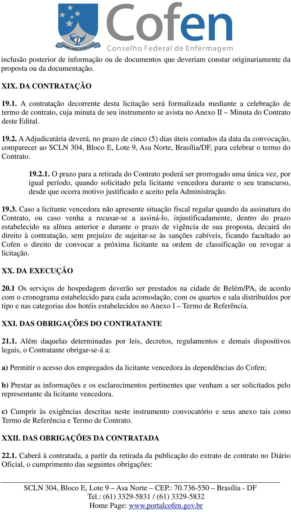 A Adjudicatária deverá, no prazo de cinco (5) dias úteis contados da data da convocação, comparecer ao SCLN 304, Bloco E, Lote 9, Asa Norte, Brasília/DF, para celebrar o termo do Contrato. 19