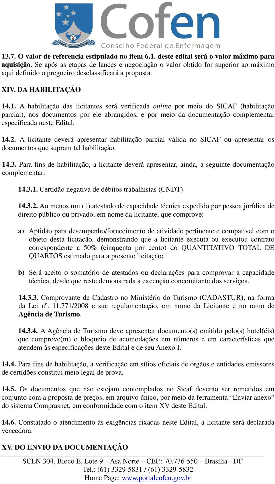 .1. A habilitação das licitantes será verificada online por meio do SICAF (habilitação parcial), nos documentos por ele abrangidos, e por meio da documentação complementar especificada neste Edital.