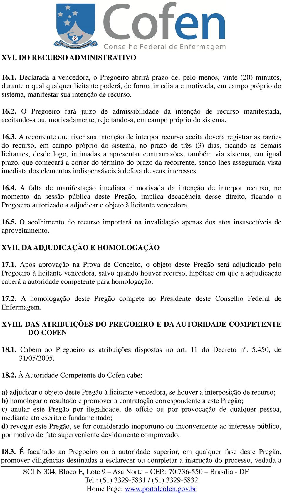 sua intenção de recurso. 16.2. O Pregoeiro fará juízo de admissibilidade da intenção de recurso manifestada, aceitando-a ou, motivadamente, rejeitando-a, em campo próprio do sistema. 16.3.