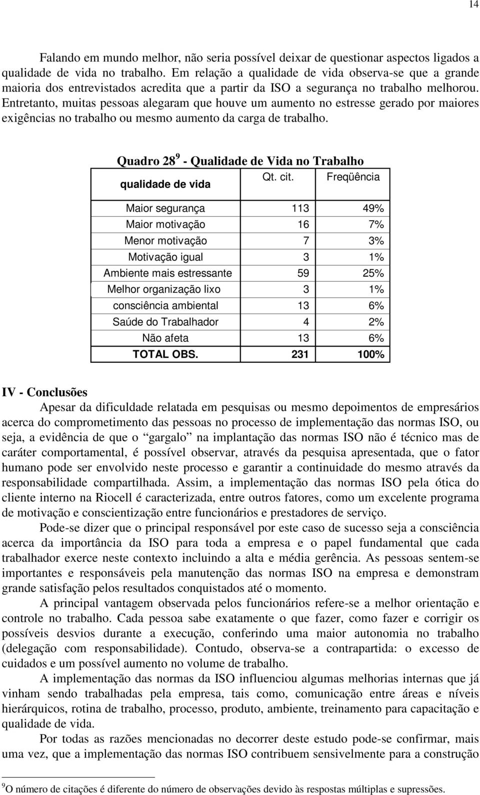 Entretanto, muitas pessoas alegaram que houve um aumento no estresse gerado por maiores exigências no trabalho ou mesmo aumento da carga de trabalho.