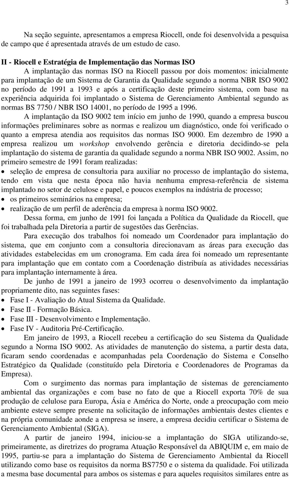 segundo a norma NBR ISO 9002 no período de 1991 a 1993 e após a certificação deste primeiro sistema, com base na experiência adquirida foi implantado o Sistema de Gerenciamento Ambiental segundo as