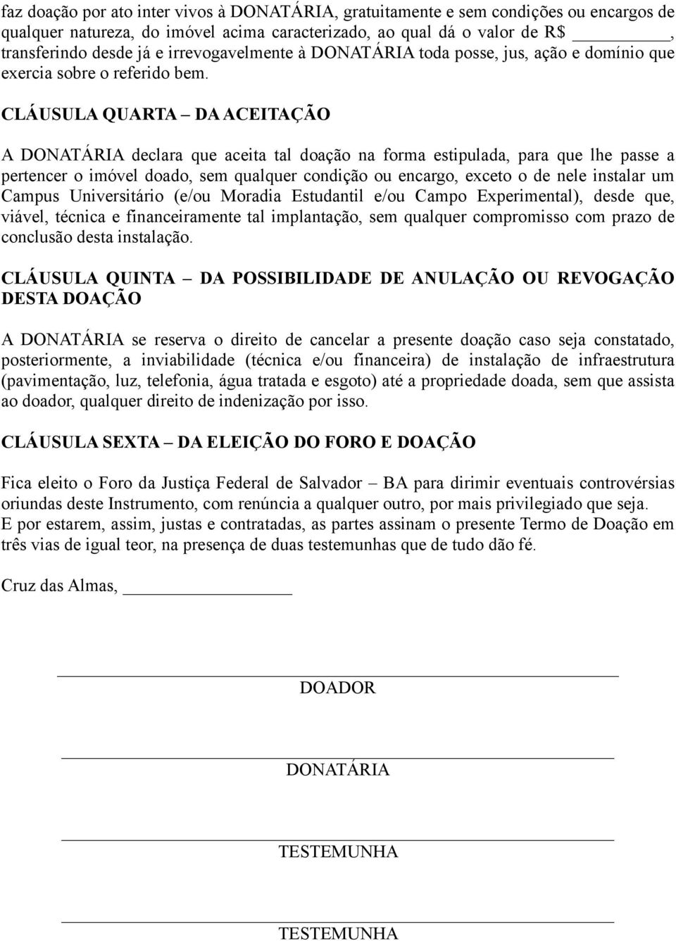 CLÁUSULA QUARTA DA ACEITAÇÃO A DONATÁRIA declara que aceita tal doação na forma estipulada, para que lhe passe a pertencer o imóvel doado, sem qualquer condição ou encargo, exceto o de nele instalar