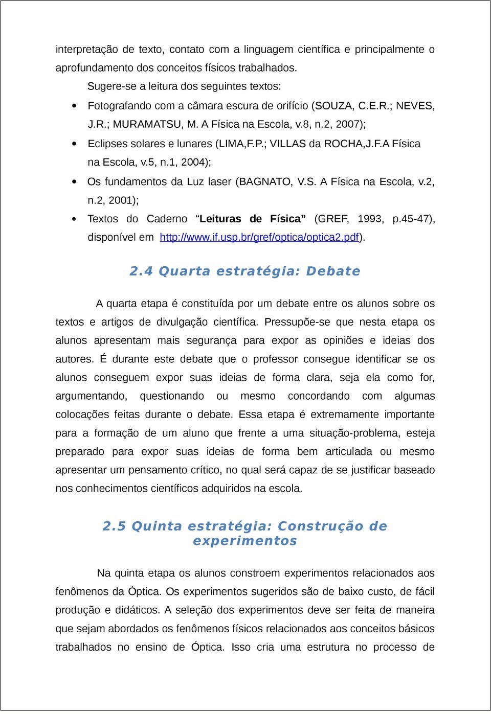 2, 2007); Eclipses solares e lunares (LIMA,F.P.; VILLAS da ROCHA,J.F.A Física na Escola, v.5, n.1, 2004); Os fundamentos da Luz laser (BAGNATO, V.S. A Física na Escola, v.2, n.