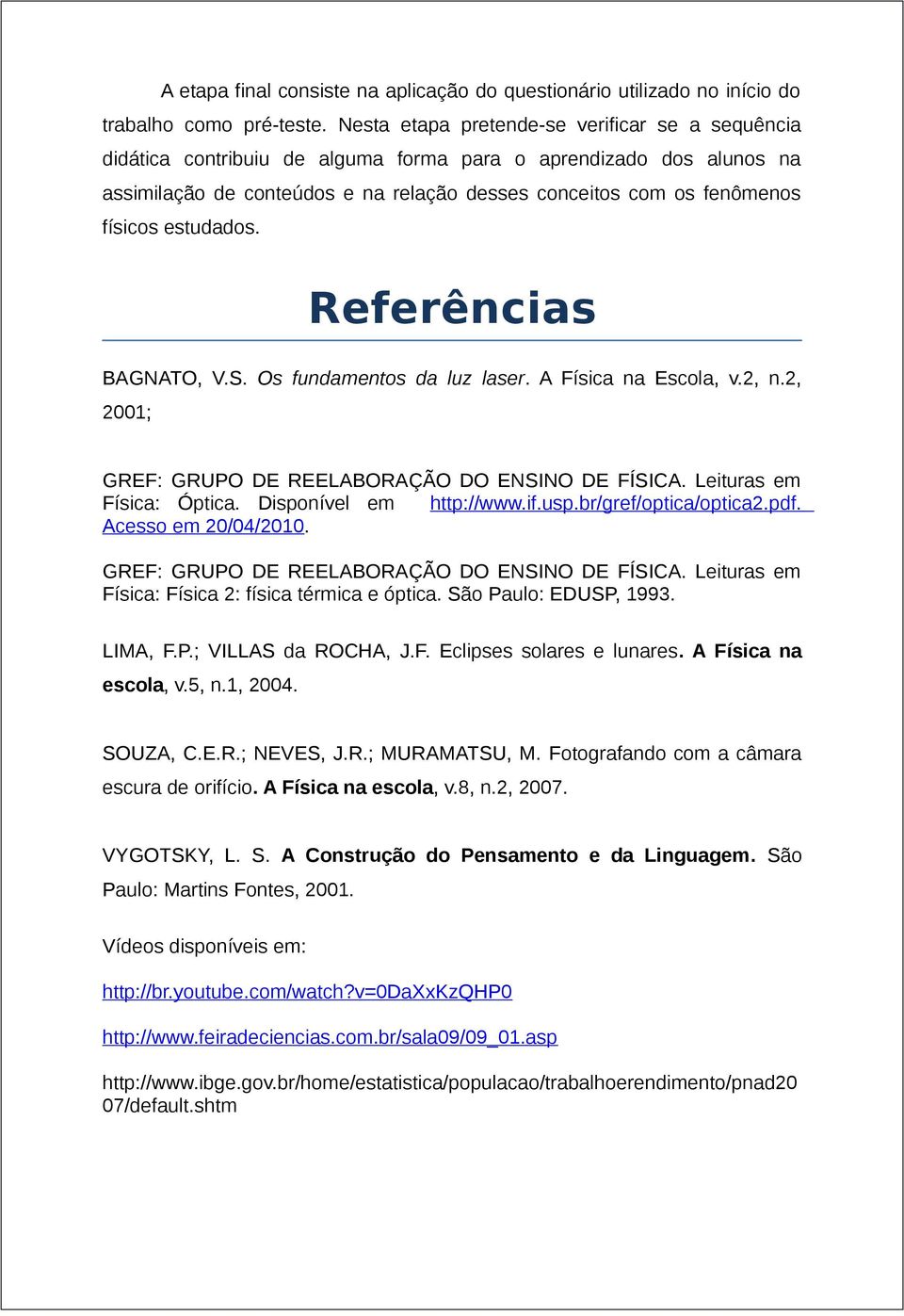 estudados. Referências BAGNATO, V.S. Os fundamentos da luz laser. A Física na Escola, v.2, n.2, 2001; GREF: GRUPO DE REELABORAÇÃO DO ENSINO DE FÍSICA. Leituras em Física: Óptica.