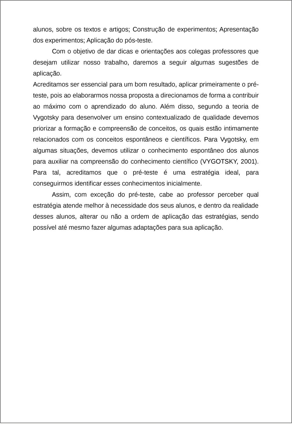 Acreditamos ser essencial para um bom resultado, aplicar primeiramente o préteste, pois ao elaborarmos nossa proposta a direcionamos de forma a contribuir ao máximo com o aprendizado do aluno.