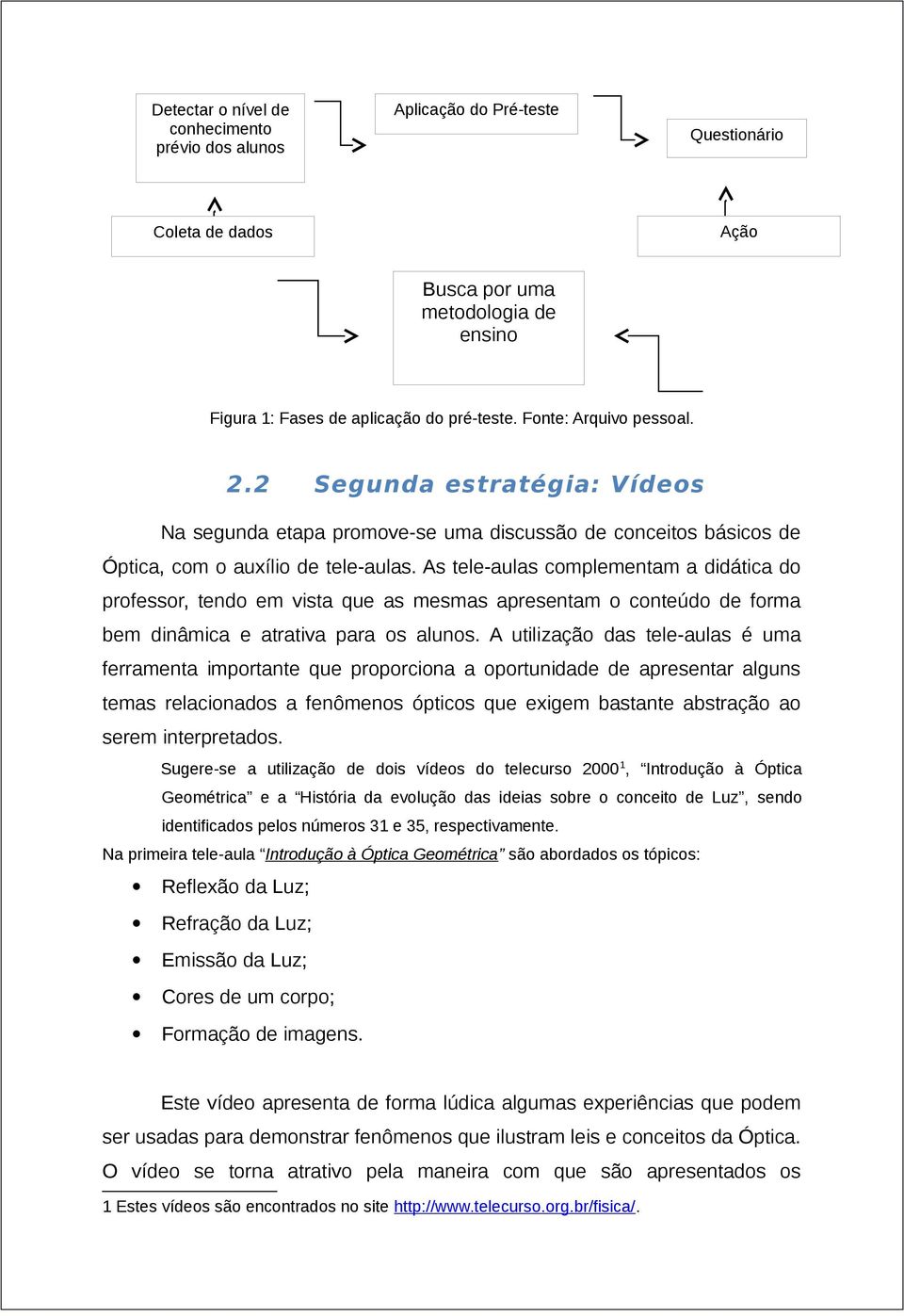 As tele-aulas complementam a didática do professor, tendo em vista que as mesmas apresentam o conteúdo de forma bem dinâmica e atrativa para os alunos.