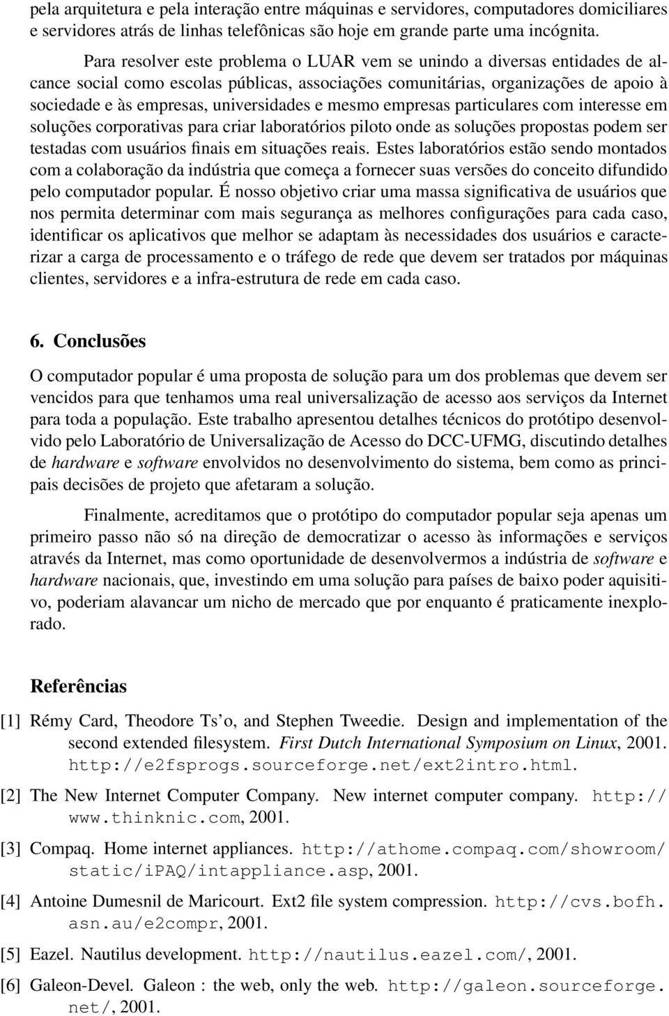 e mesmo empresas particulares com interesse em soluções corporativas para criar laboratórios piloto onde as soluções propostas podem ser testadas com usuários finais em situações reais.