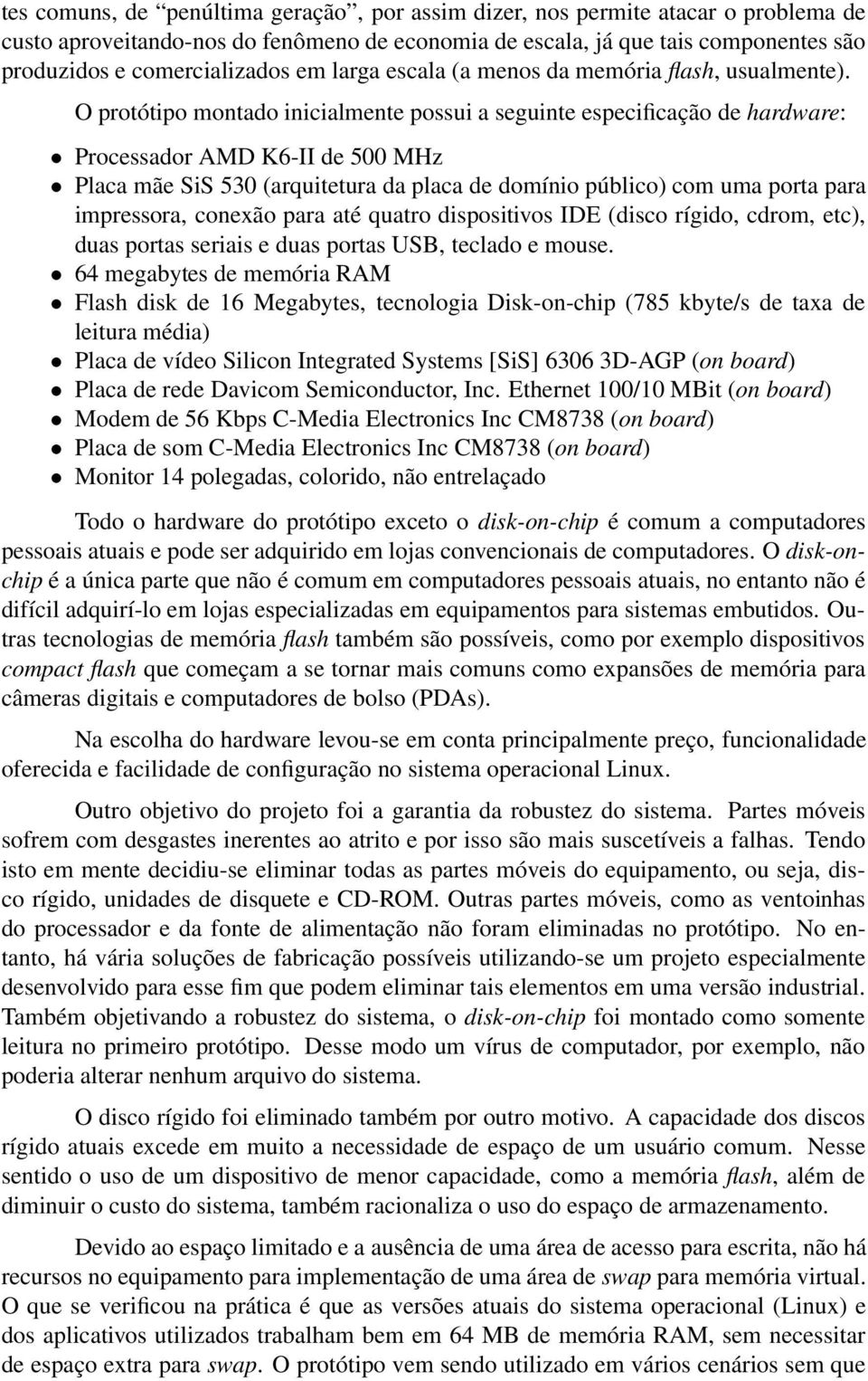 O protótipo montado inicialmente possui a seguinte especificação de hardware: Processador AMD K6-II de 500 MHz Placa mãe SiS 530 (arquitetura da placa de domínio público) com uma porta para