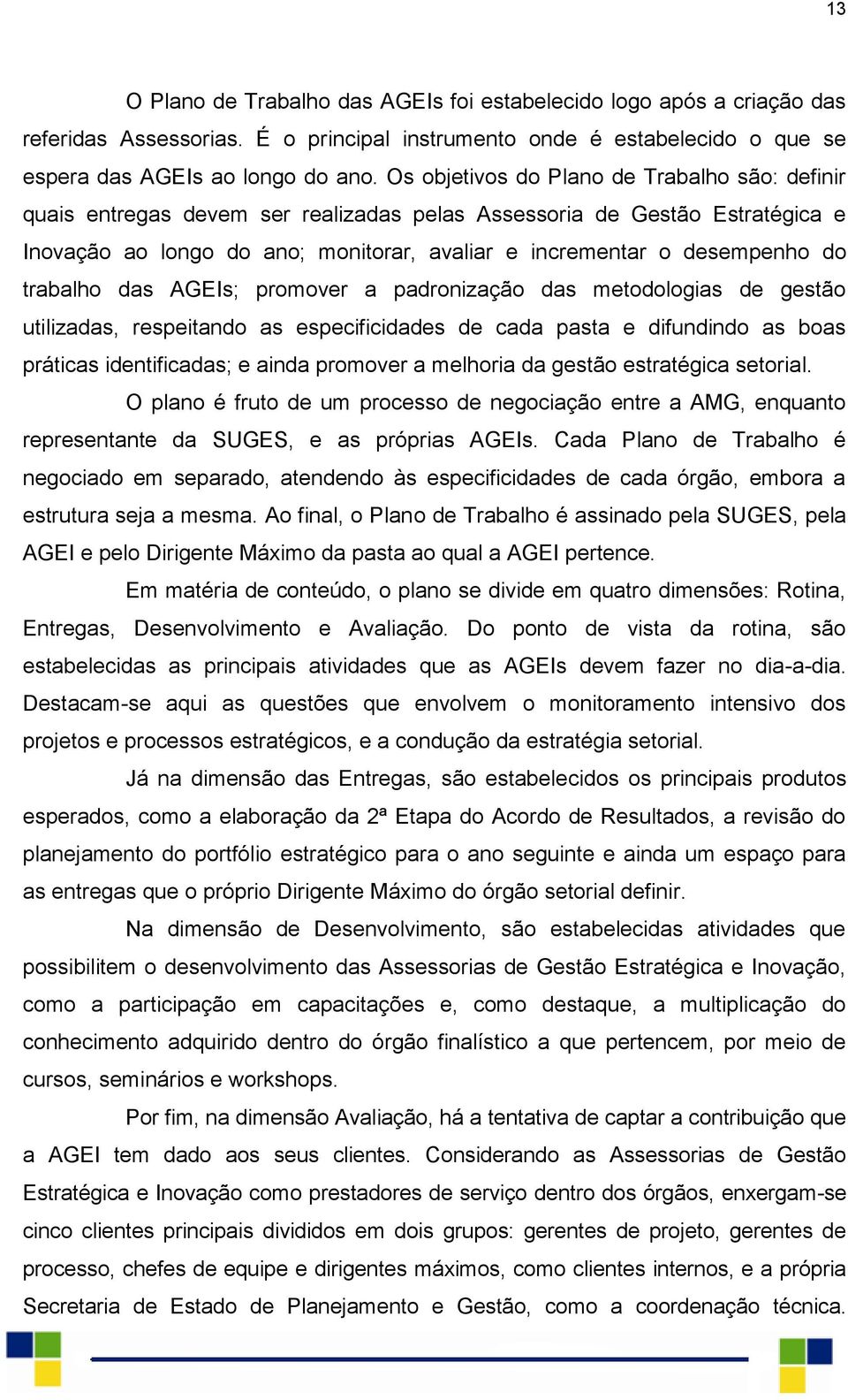 trabalho das AGEIs; promover a padronização das metodologias de gestão utilizadas, respeitando as especificidades de cada pasta e difundindo as boas práticas identificadas; e ainda promover a